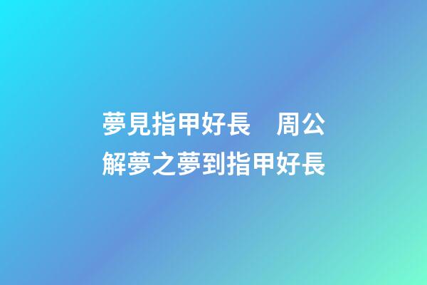 夢見指甲好長　周公解夢之夢到指甲好長